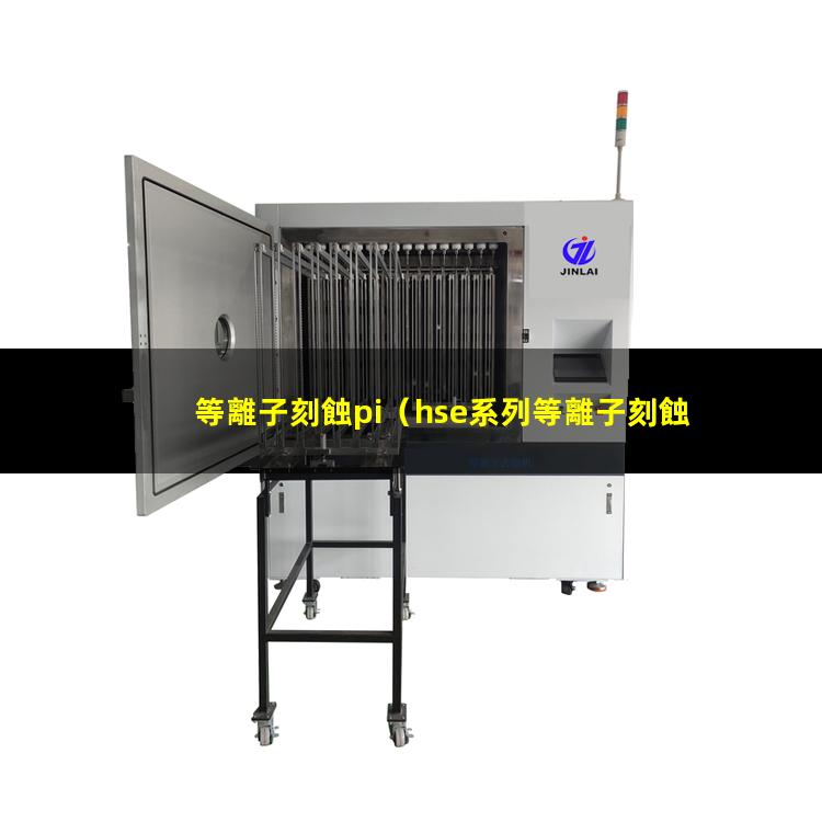 等離子刻蝕pi（hse系列等離子刻蝕機 hse series plasma etcher是ccp還是icp）